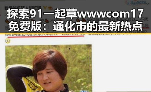 探索91 一起草wwwcom17免费版：通化市的最新热点