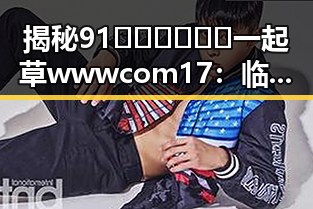 揭秘91🍆🍑🔞❌❌❌一起草wwwcom17：临沧市的娱乐圈吃瓜趣闻