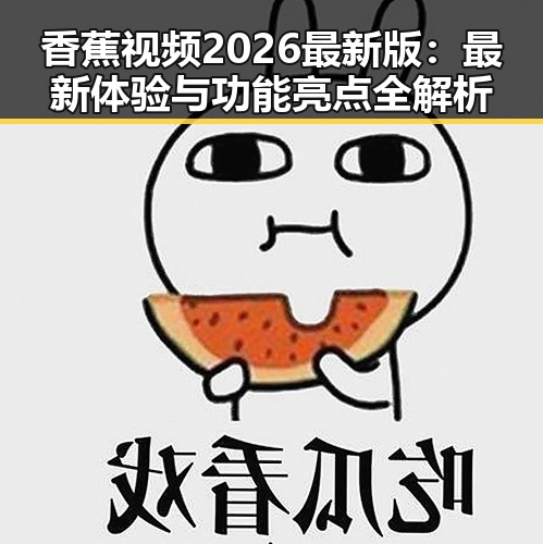 香蕉视频2026最新版：最新体验与功能亮点全解析