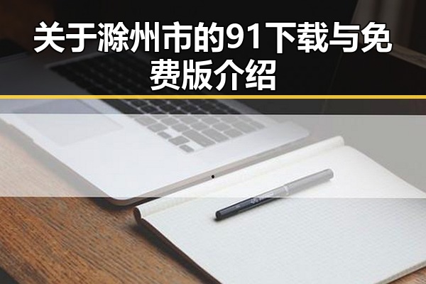 关于滁州市的91下载与免费版介绍
