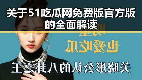 关于51吃瓜网免费版官方版的全面解读
