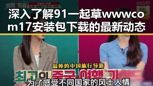 深入了解91 一起草wwwcom17安装包下载的最新动态