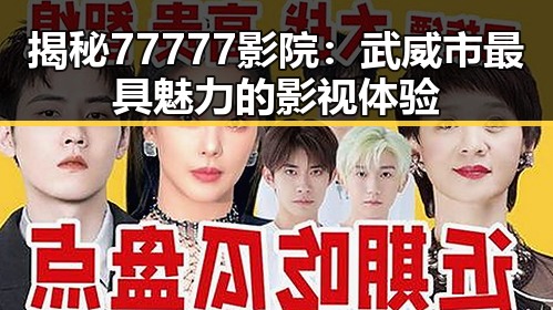揭秘77777影院：武威市最具魅力的影视体验