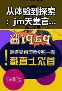 从体验到探索:jm天堂官方版下载助你畅享儋州市的数字娱乐新体验