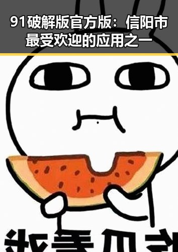 91破解版官方版:信阳市最受欢迎的应用之一