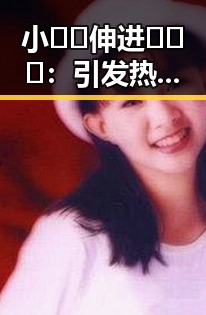 小🐔🐔伸进🈲🔞🔞：引发热议的网络现象