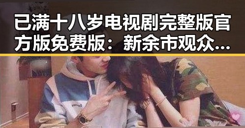 已满十八岁电视剧完整版官方版免费版:新余市观众不可错过的精彩剧集