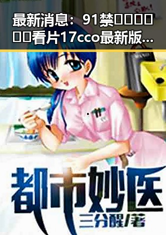 最新消息：91禁🍆🍑🔞❌❌❌看片17cco最新版下载现已火爆上线