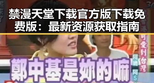 禁漫天堂下载官方版下载免费版:最新资源获取指南