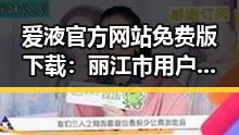 爱液官方网站免费版下载：丽江市用户的首选指南