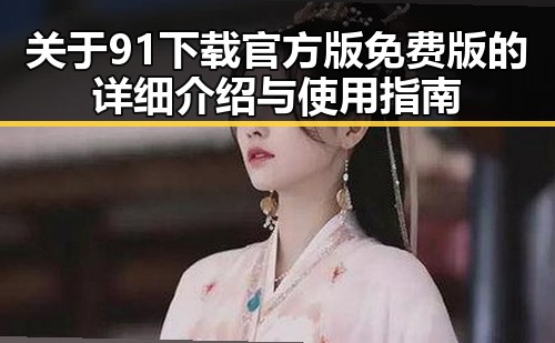 关于91下载官方版免费版的详细介绍与使用指南
