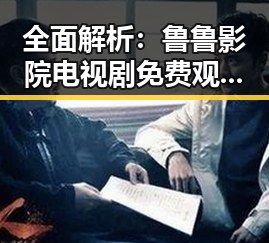 全面解析：鲁鲁影院电视剧免费观看最新章节免费版的最新动态与优势