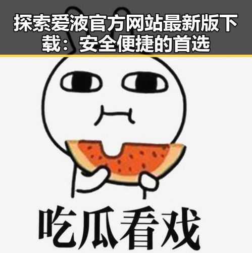 探索爱液官方网站最新版下载：安全便捷的首选