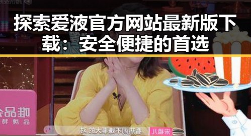 探索爱液官方网站最新版下载：安全便捷的首选