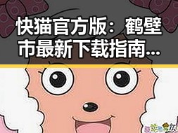 快猫官方版：鹤壁市最新下载指南与使用分析