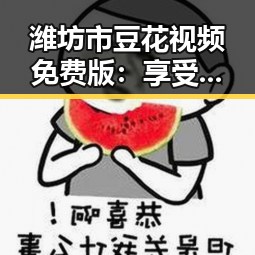 潍坊市豆花视频免费版：享受纯粹的美味体验