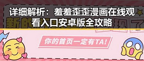 详细解析:羞羞歪歪漫画 在线观看入口安卓版全攻略