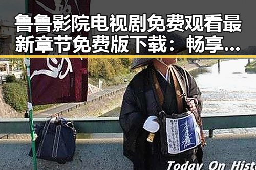 鲁鲁影院电视剧免费观看最新章节免费版下载：畅享免费追剧新体验