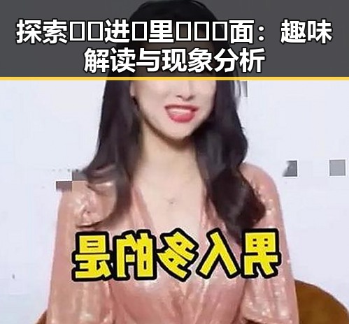 探索🔞🍌进🍑里❌❌❌面：趣味解读与现象分析