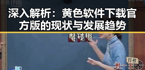 深入解析：黄色软件下载官方版的现状与发展趋势