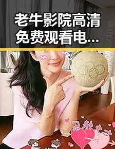 老牛影院高清免费观看电视剧老牛官方版免费版：畅享高清影视盛宴