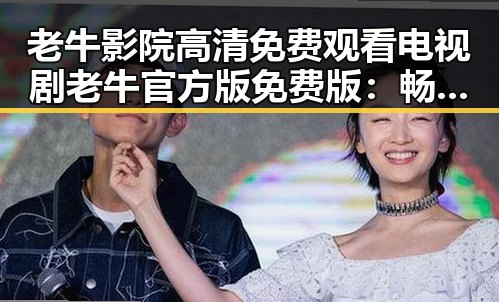 老牛影院高清免费观看电视剧老牛官方版免费版：畅享高清影视盛宴
