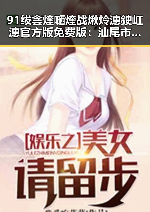 91绂侌煃嗮煃战煍炩潓鉂屸潓官方版免费版：汕尾市的最新动态与发展