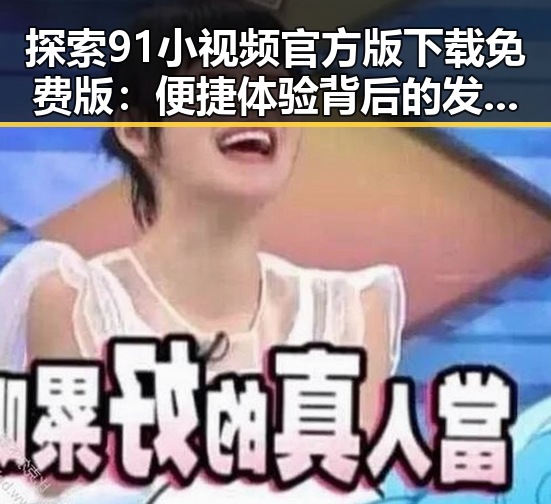 探索91小视频官方版下载免费版：便捷体验背后的发展轨迹