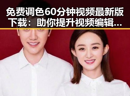 免费调色60分钟视频最新版下载：助你提升视频编辑技能