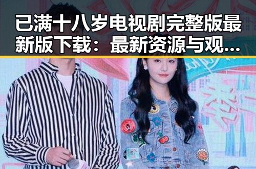 已满十八岁电视剧完整版最新版下载：最新资源与观看指南