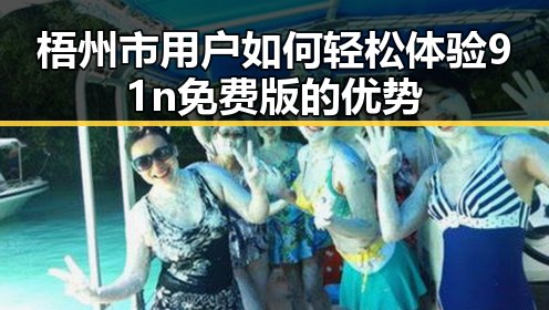 梧州市用户如何轻松体验91n免费版的优势