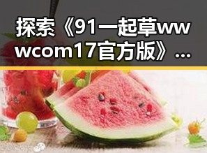 探索《91 一起草wwwcom17官方版》：延安市的最新动态与发展