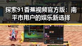 探索91香蕉视频官方版：南平市用户的娱乐新选择
