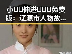小🐔🐔伸进🈲🔞🔞免费版：辽源市人物故事揭秘