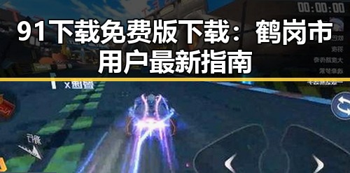 91下载免费版下载：鹤岗市用户最新指南
