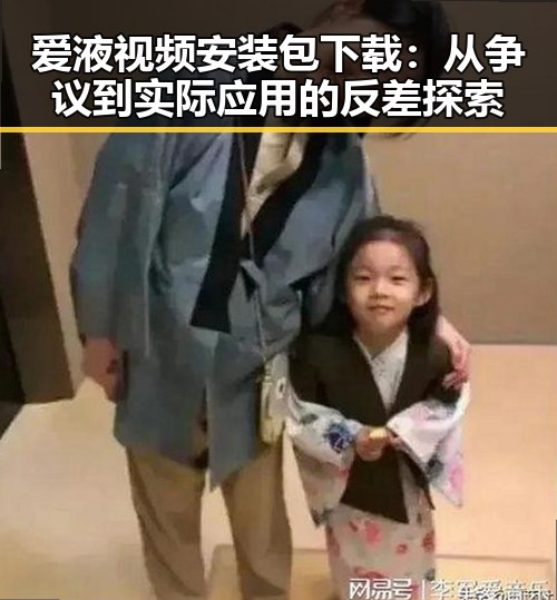 爱液视频安装包下载：从争议到实际应用的反差探索