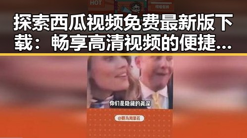 探索西瓜视频免费最新版下载：畅享高清视频的便捷体验