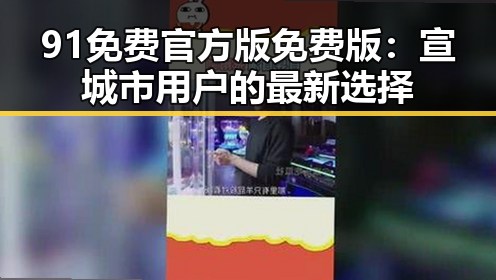 91免费官方版免费版：宣城市用户的最新选择