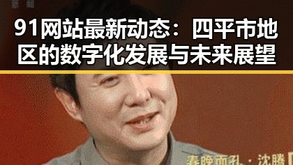 91网站最新动态：四平市地区的数字化发展与未来展望