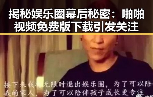 揭秘娱乐圈幕后秘密：啪啪视频免费版下载引发关注