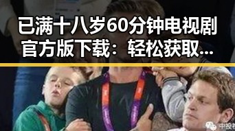 已满十八岁60分钟电视剧官方版下载：轻松获取最新剧情资源