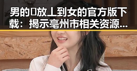 男的🈚放丄到女的官方版下载:揭示亳州市相关资源的最新动态
