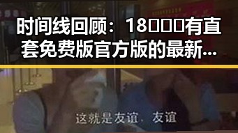 时间线回顾：18❌❌❌有直套免费版官方版的最新发展