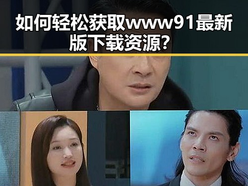 如何轻松获取www91最新版下载资源？