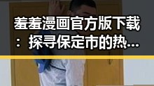 羞羞漫画官方版下载：探寻保定市的热点资源