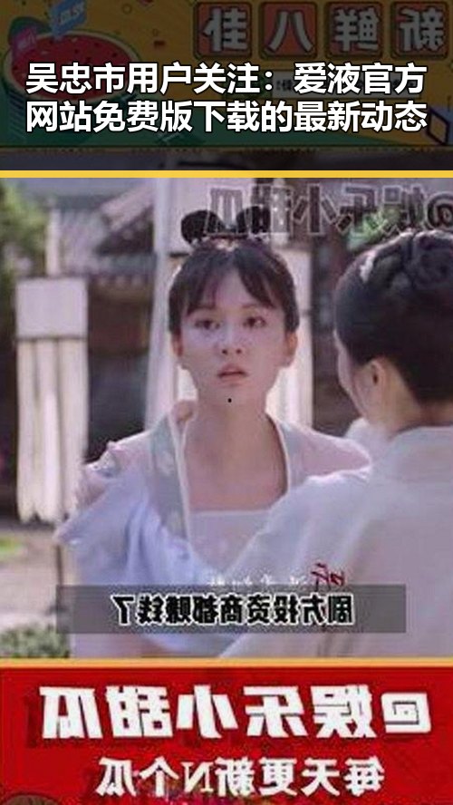 吴忠市用户关注：爱液官方网站免费版下载的最新动态
