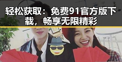 轻松获取：免费91官方版下载，畅享无限精彩