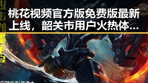 桃花视频官方版免费版最新上线，韶关市用户火热体验中