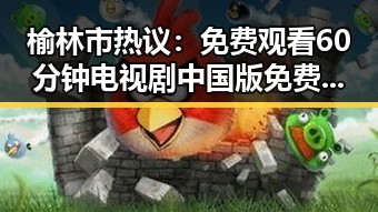 榆林市热议： 免费观看60分钟电视剧中国版免费版成焦点