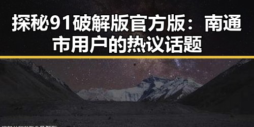 探秘91破解版官方版：南通市用户的热议话题